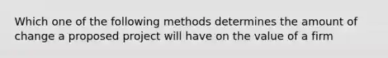 Which one of the following methods determines the amount of change a proposed project will have on the value of a firm