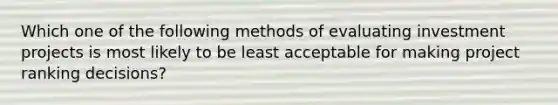 Which one of the following methods of evaluating investment projects is most likely to be least acceptable for making project ranking decisions?