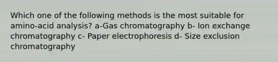 Which one of the following methods is the most suitable for amino-acid analysis? a-Gas chromatography b- Ion exchange chromatography c- Paper electrophoresis d- Size exclusion chromatography