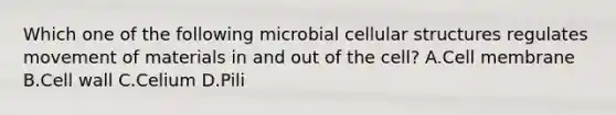 Which one of the following microbial cellular structures regulates movement of materials in and out of the cell? A.Cell membrane B.Cell wall C.Celium D.Pili