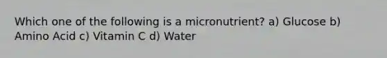 Which one of the following is a micronutrient? a) Glucose b) Amino Acid c) Vitamin C d) Water