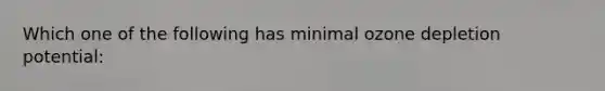 Which one of the following has minimal ozone depletion potential: