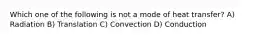 Which one of the following is not a mode of heat transfer? A) Radiation B) Translation C) Convection D) Conduction