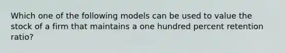 Which one of the following models can be used to value the stock of a firm that maintains a one hundred percent retention ratio?