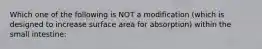 Which one of the following is NOT a modification (which is designed to increase surface area for absorption) within the small intestine: