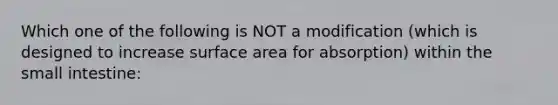 Which one of the following is NOT a modification (which is designed to increase surface area for absorption) within the small intestine: