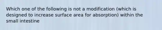 Which one of the following is not a modification (which is designed to increase surface area for absorption) within the small intestine