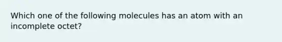 Which one of the following molecules has an atom with an incomplete octet?