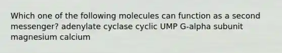 Which one of the following molecules can function as a second messenger? adenylate cyclase cyclic UMP G-alpha subunit magnesium calcium