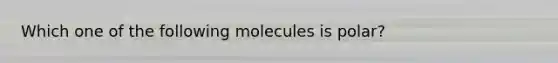 Which one of the following molecules is polar?