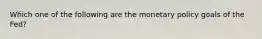 Which one of the following are the monetary policy goals of the​ Fed?