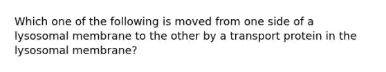 Which one of the following is moved from one side of a lysosomal membrane to the other by a transport protein in the lysosomal membrane?