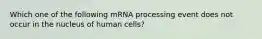 Which one of the following mRNA processing event does not occur in the nucleus of human cells?