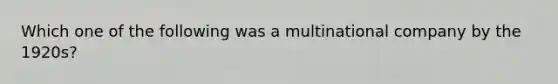 Which one of the following was a multinational company by the 1920s?