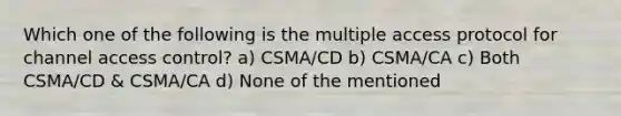 Which one of the following is the multiple access protocol for channel access control? a) CSMA/CD b) CSMA/CA c) Both CSMA/CD & CSMA/CA d) None of the mentioned