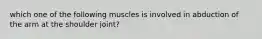 which one of the following muscles is involved in abduction of the arm at the shoulder joint?