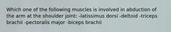 Which one of the following muscles is involved in abduction of the arm at the shoulder joint: -latissimus dorsi -deltoid -triceps brachii -pectoralis major -biceps brachii