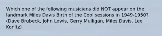 Which one of the following musicians did NOT appear on the landmark Miles Davis Birth of the Cool sessions in 1949-1950? (Dave Brubeck, John Lewis, Gerry Mulligan, Miles Davis, Lee Konitz)