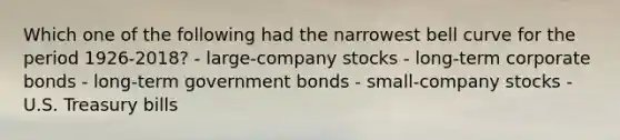 Which one of the following had the narrowest bell curve for the period 1926-2018? - large-company stocks - long-term corporate bonds - long-term government bonds - small-company stocks - U.S. Treasury bills