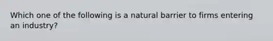 Which one of the following is a natural barrier to firms entering an industry?