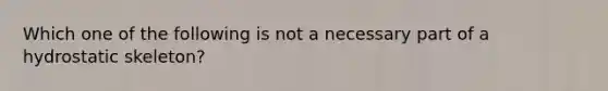 Which one of the following is not a necessary part of a hydrostatic skeleton?