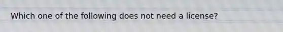 Which one of the following does not need a license?