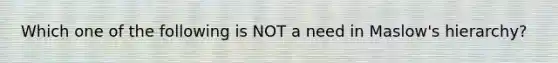 Which one of the following is NOT a need in Maslow's hierarchy?