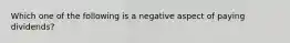 Which one of the following is a negative aspect of paying dividends?