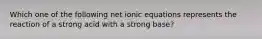 Which one of the following net ionic equations represents the reaction of a strong acid with a strong base?