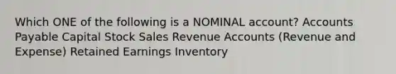 Which ONE of the following is a NOMINAL account? Accounts Payable Capital Stock Sales Revenue Accounts (Revenue and Expense) Retained Earnings Inventory