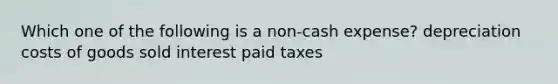 Which one of the following is a non-cash expense? depreciation costs of goods sold interest paid taxes