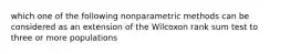 which one of the following nonparametric methods can be considered as an extension of the Wilcoxon rank sum test to three or more populations