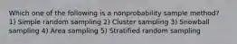 Which one of the following is a nonprobability sample method? 1) Simple random sampling 2) Cluster sampling 3) Snowball sampling 4) Area sampling 5) Stratified random sampling