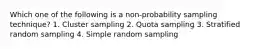 Which one of the following is a non-probability sampling technique? 1. Cluster sampling 2. Quota sampling 3. Stratified random sampling 4. Simple random sampling