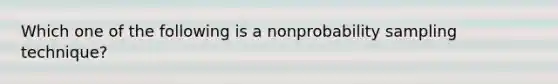 Which one of the following is a nonprobability sampling technique?