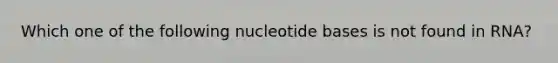 Which one of the following nucleotide bases is not found in RNA?