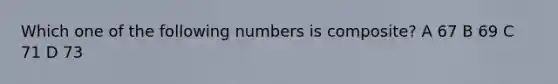 Which one of the following numbers is composite? A 67 B 69 C 71 D 73