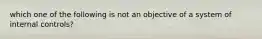 which one of the following is not an objective of a system of internal controls?