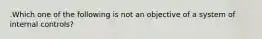 .Which one of the following is not an objective of a system of internal controls?