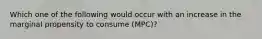 Which one of the following would occur with an increase in the marginal propensity to consume (MPC)?