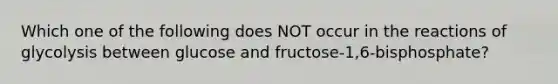 Which one of the following does NOT occur in the reactions of glycolysis between glucose and fructose-1,6-bisphosphate?