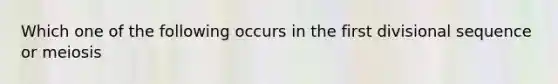 Which one of the following occurs in the first divisional sequence or meiosis