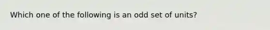 Which one of the following is an odd set of units?