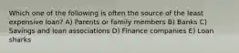 Which one of the following is often the source of the least expensive loan? A) Parents or family members B) Banks C) Savings and loan associations D) Finance companies E) Loan sharks