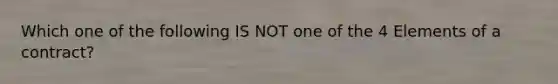 Which one of the following IS NOT one of the 4 Elements of a contract?