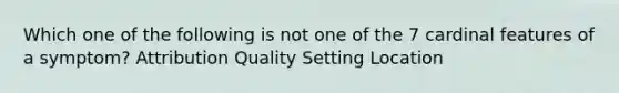 Which one of the following is not one of the 7 cardinal features of a symptom? Attribution Quality Setting Location