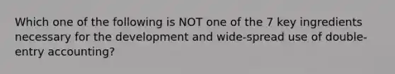 Which one of the following is NOT one of the 7 key ingredients necessary for the development and wide-spread use of double-entry accounting?