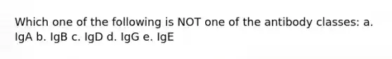 Which one of the following is NOT one of the antibody classes: a. IgA b. IgB c. IgD d. IgG e. IgE