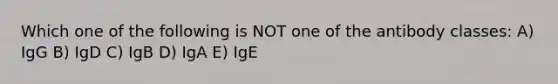 Which one of the following is NOT one of the antibody classes: A) IgG B) IgD C) IgB D) IgA E) IgE