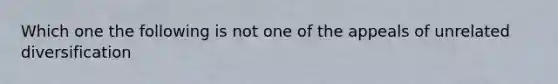 Which one the following is not one of the appeals of unrelated diversification